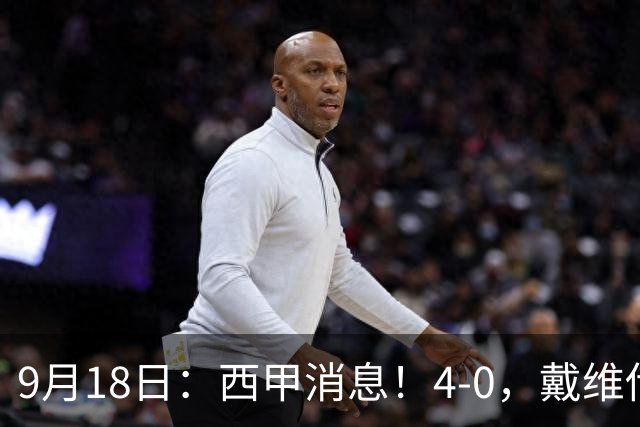 9月18日：西甲消息！4-0，戴维传射，李刚仁建功，马竞大胜奥萨苏纳升至第3